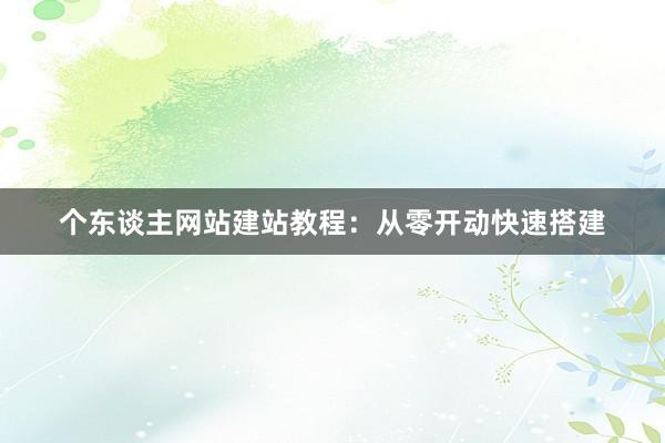 个东谈主网站建站教程:从零开动快速搭建