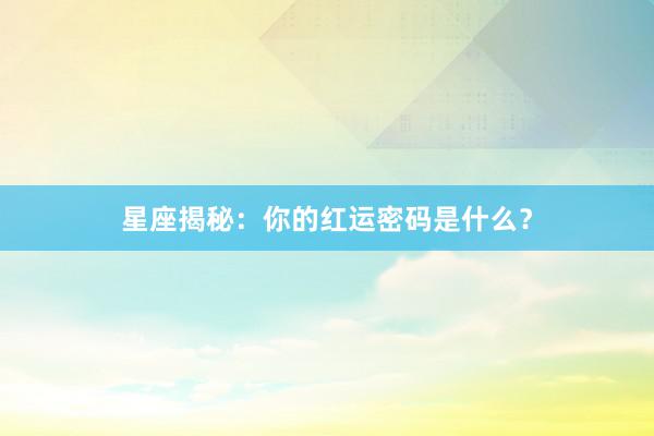 星座揭秘:你的红运密码是什么?