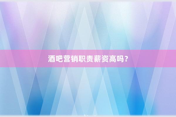 酒吧营销职责薪资高吗？